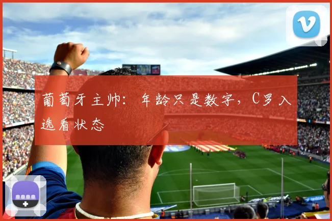 葡萄牙主帅：年龄只是数字，C罗入选看状态