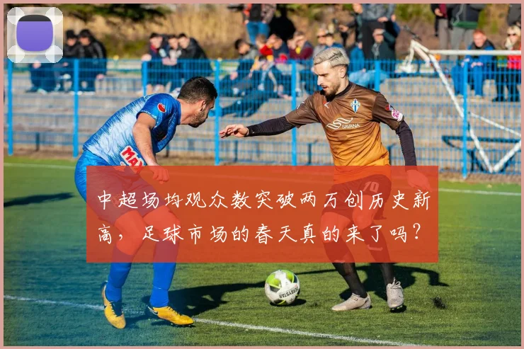 中超场均观众数突破两万创历史新高,足球市场的春天真的来了吗?