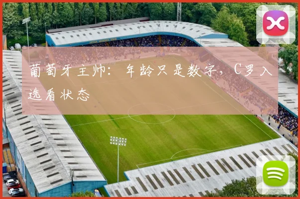 葡萄牙主帅：年龄只是数字，C罗入选看状态